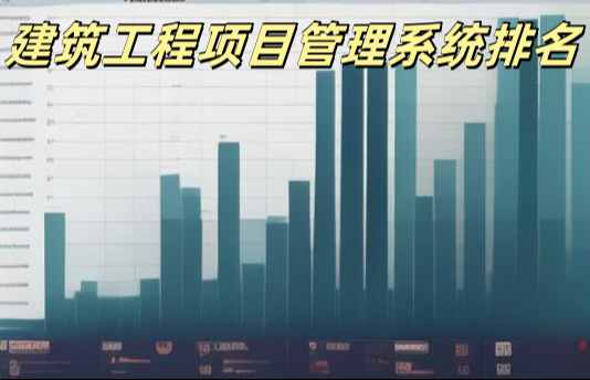 2024年國內(nèi)建筑工程項目管理系統(tǒng)最新排名 2024年國內(nèi)建筑工程項目管理系統(tǒng)最新排名