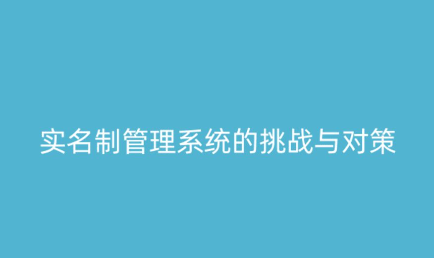 實名制管理系統(tǒng)的挑戰(zhàn)與應對策略 實名制管理系統(tǒng)的挑戰(zhàn)與應對策略